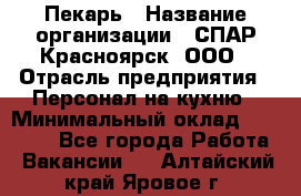 Пекарь › Название организации ­ СПАР-Красноярск, ООО › Отрасль предприятия ­ Персонал на кухню › Минимальный оклад ­ 18 000 - Все города Работа » Вакансии   . Алтайский край,Яровое г.